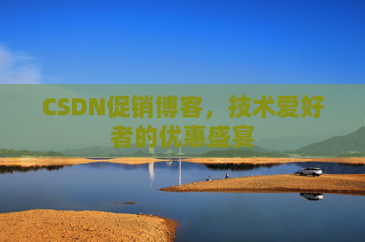 CSDN促销博客，技术爱好者的优惠盛宴